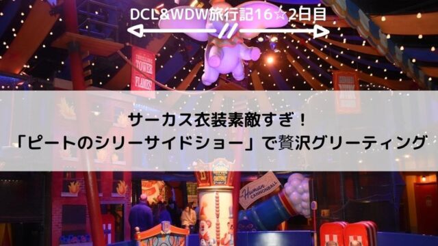【WDW&DCL】サーカス衣装素敵すぎ！「ピートのシリーサイドショー」で贅沢グリーティング
