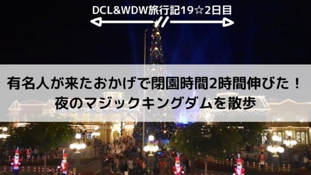 【WDW&DCL】有名人が来たおかげで閉園時間2時間伸びた！夜のマジックキングダムを散歩