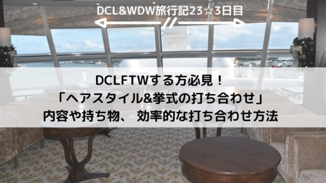 【DCL&WDW】DCLFTWする方必見！「ヘアスタイル&挙式の打ち合わせ」内容や持ち物、効率的な打ち合わせ方法