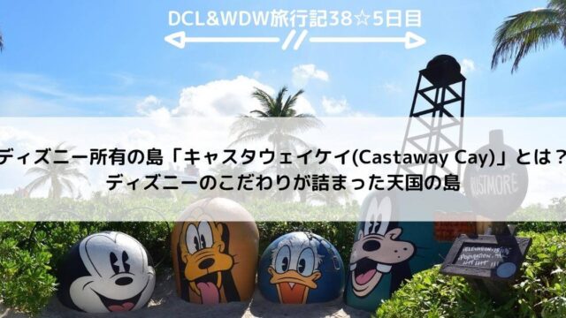 【DCL&WDW】ディズニー所有の島「キャスタウェイケイ(Castaway Cay)」とは？ ディズニーのこだわりが詰まった天国の島