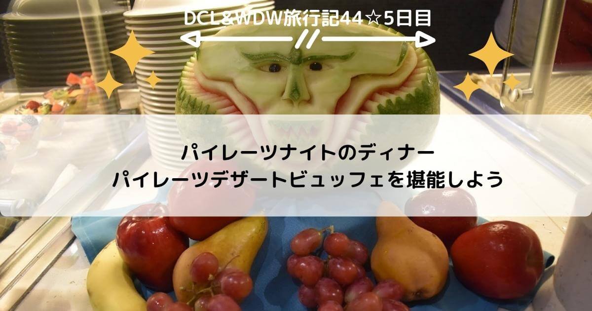 【DCL&WDW】パイレーツナイトのディナー・パイレーツデザートビュッフェを堪能しよう