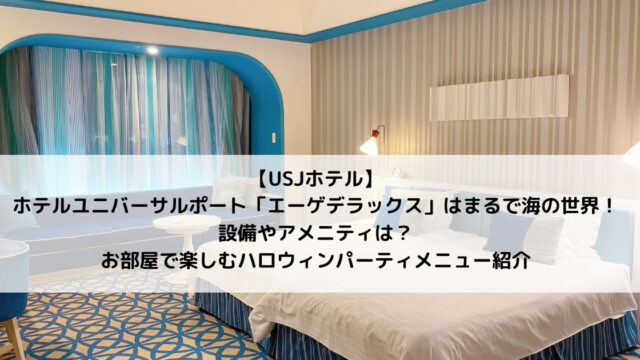 【USJホテル】ホテルユニバーサルポート「エーゲデラックス」はまるで海の世界！設備やアメニティは？お部屋で楽しむハロウィンパーティメニュー紹介
