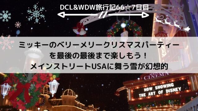 【WDW&DCL】ミッキーのベリーメリークリスマスパーティーを最後の最後まで楽しもう！メインストリートUSAに舞う雪が幻想的