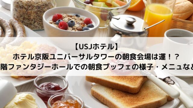 【USJホテル】ホテル京阪ユニバーサルタワーの朝食会場は運！？4階ファンタジーホールでの朝食ブッフェの様子・メニュなど