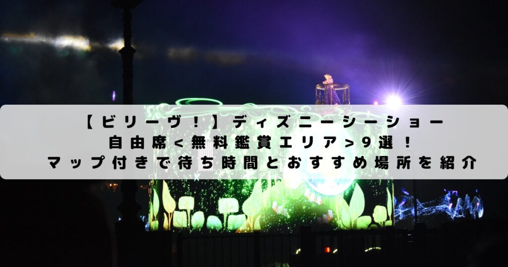 ビリーヴ ディズニーシーショー自由席9選 マップ付きで待ち時間とおすすめ場所を紹介 ひょんすけのディズニー Usjメモリー