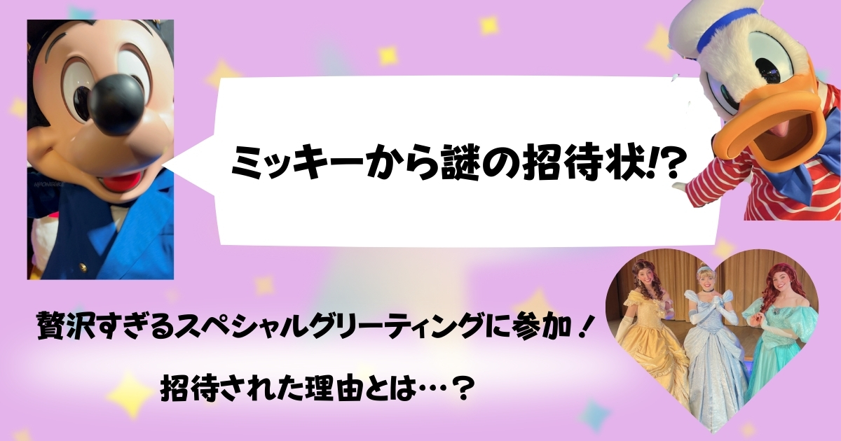 ミッキーから謎の招待状！？贅沢すぎるスペシャルグリーティングに参加！招待された理由とは…？