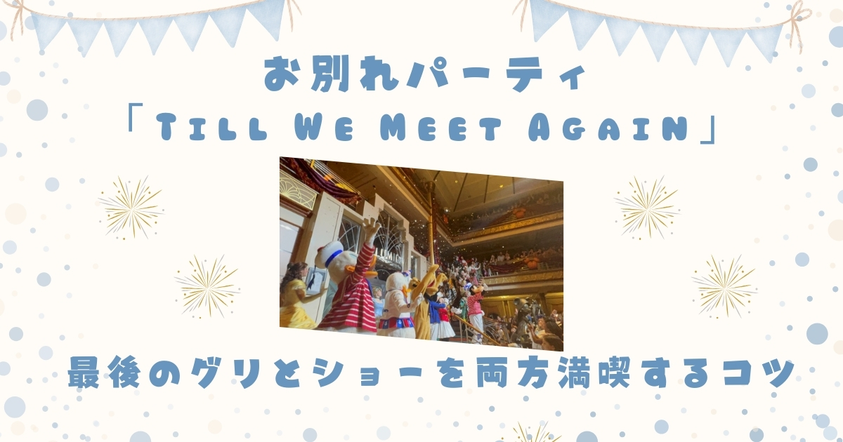 お別れパーティ「Till We Meet Again」最後のグリとショーを両方満喫するコツ