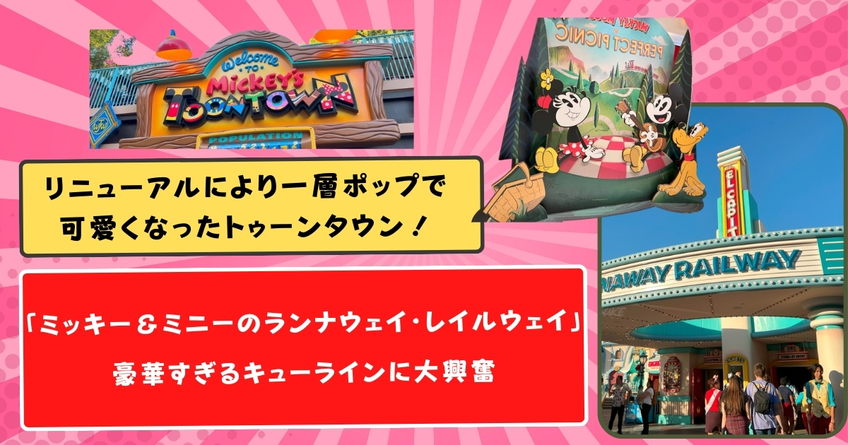 リニューアルにより一層ポップで可愛くなったトゥーンタウン！「ミッキー＆ミニーのランナウェイ・レイルウェイ」豪華すぎるキューラインに大興奮