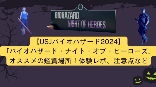 【USJバイオハザード2024】「バイオハザード・ナイト・オブ・ヒーローズ」オススメの鑑賞場所！体験レポ、注意点など