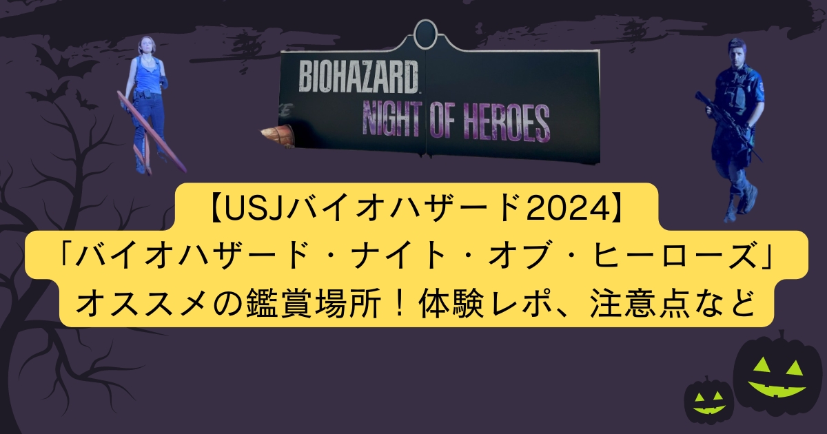 【USJバイオハザード2024】「バイオハザード・ナイト・オブ・ヒーローズ」オススメの鑑賞場所！体験レポ、注意点など