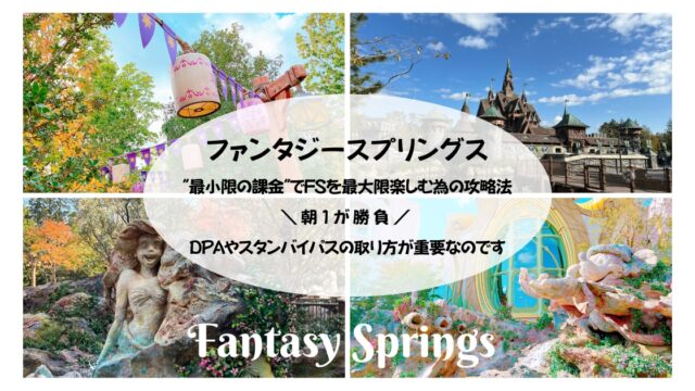 【ファンタジースプリングス】"最小限の課金"でFSを最大限楽しむ為の攻略法　朝1が勝負！DPAやスタンバイパスの取り方が重要なのです