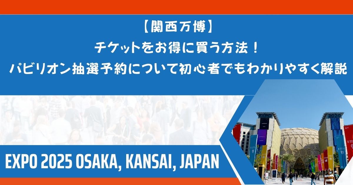 【関西万博】チケットをお得に買う方法！パビリオン抽選予約について初心者でもわかりやすく解説