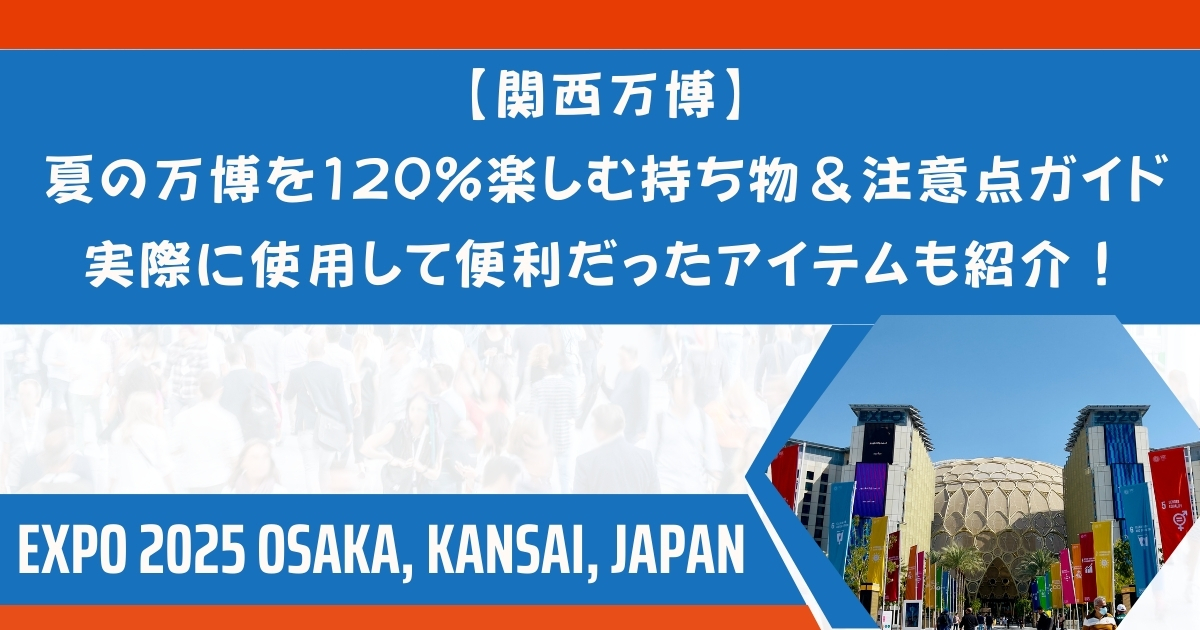 【関西万博】夏の万博を120%楽しむ持ち物＆注意点ガイド　実際に使用して便利だったアイテムも紹介！
