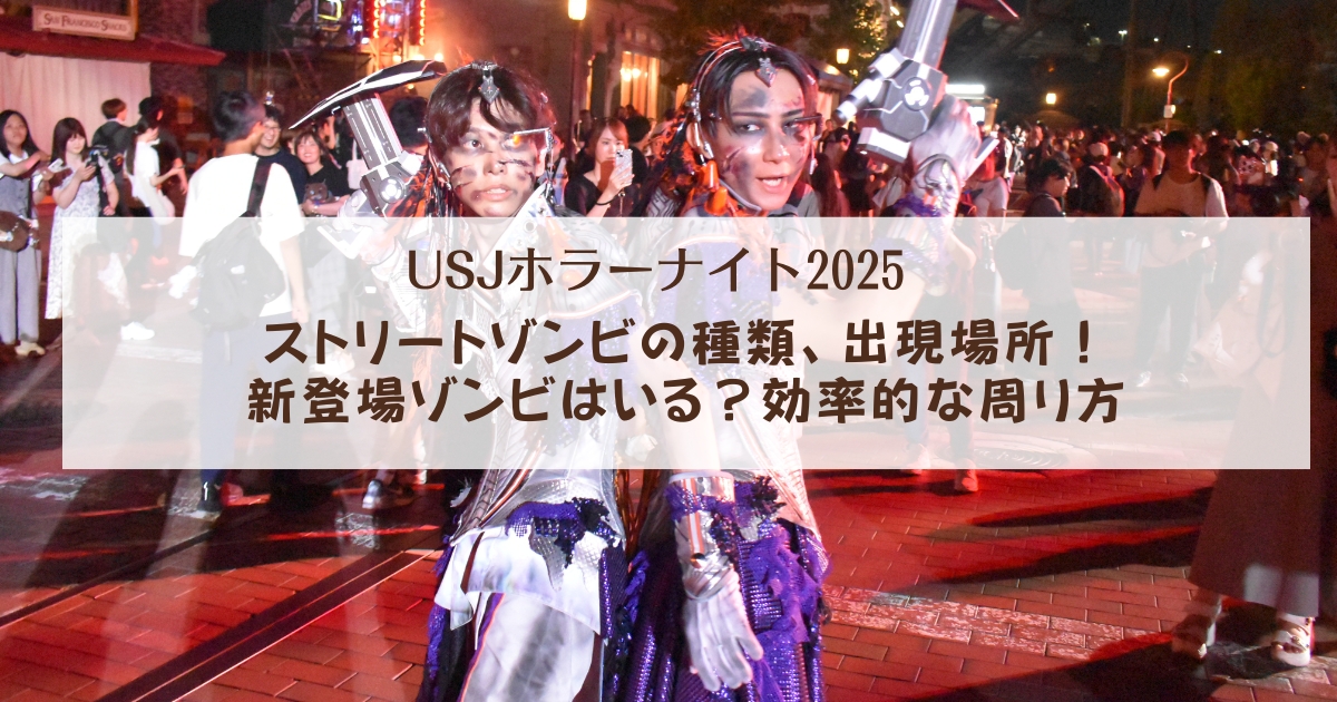 【USJホラーナイト2025】ストリートゾンビの種類、出現場所！新登場ゾンビはいる？　効率的な周り方