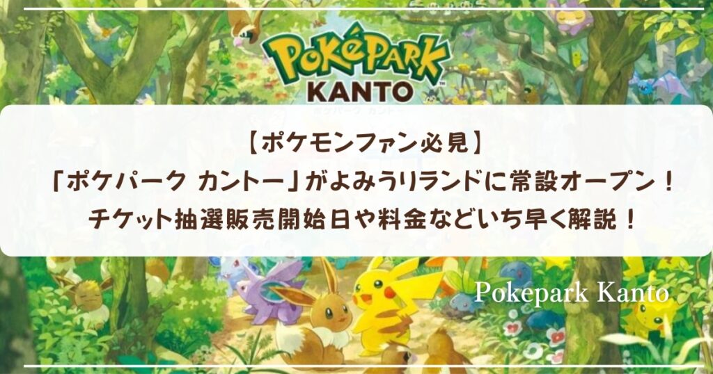 【ポケモンファン必見】「ポケパーク カントー」がよみうりランドに常設オープン！チケット抽選販売開始日や料金などいち早く解説！