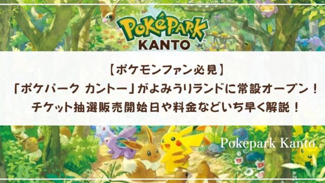 【ポケモンファン必見】「ポケパーク カントー」がよみうりランドに常設オープン！チケット抽選販売開始日や料金などいち早く解説！