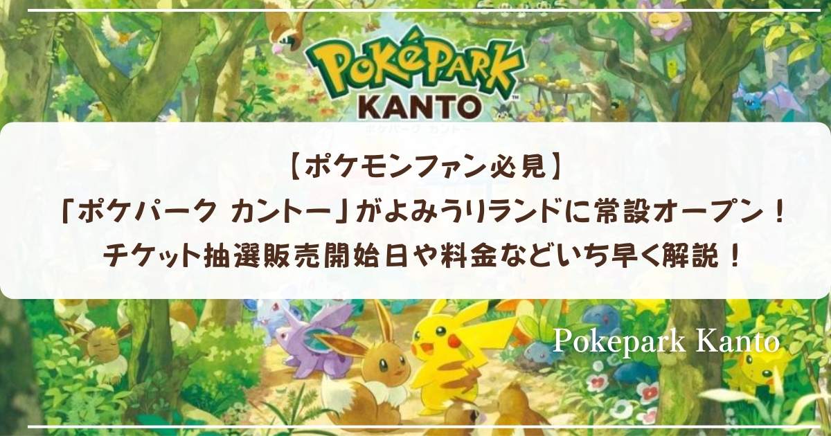 【ポケモンファン必見】「ポケパーク カントー」がよみうりランドに常設オープン!チケット抽選販売開始日や料金などいち早く解説!