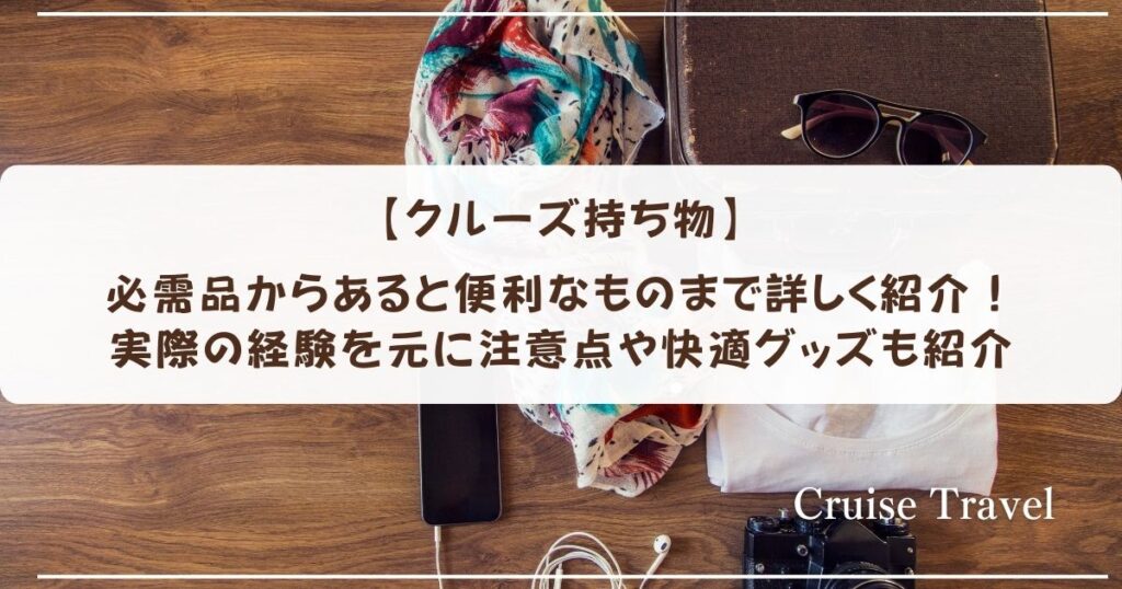 【クルーズ持ち物】必需品からあると便利なものまで詳しく紹介！実際の経験を元に注意点や快適グッズも紹介