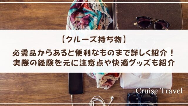 【クルーズ持ち物】必需品からあると便利なものまで詳しく紹介！実際の経験を元に注意点や快適グッズも紹介