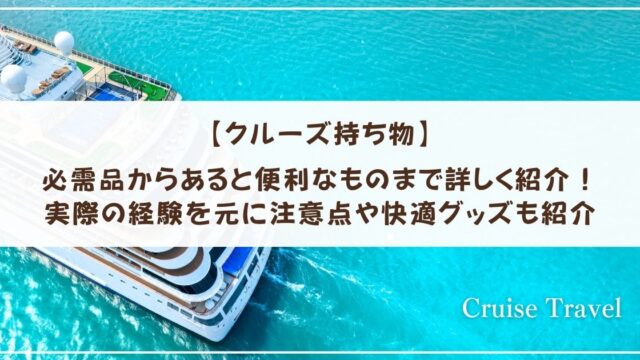 【クルーズ持ち物】必需品からあると便利なものまで詳しく紹介！実際の経験を元に注意点や快適グッズも紹介