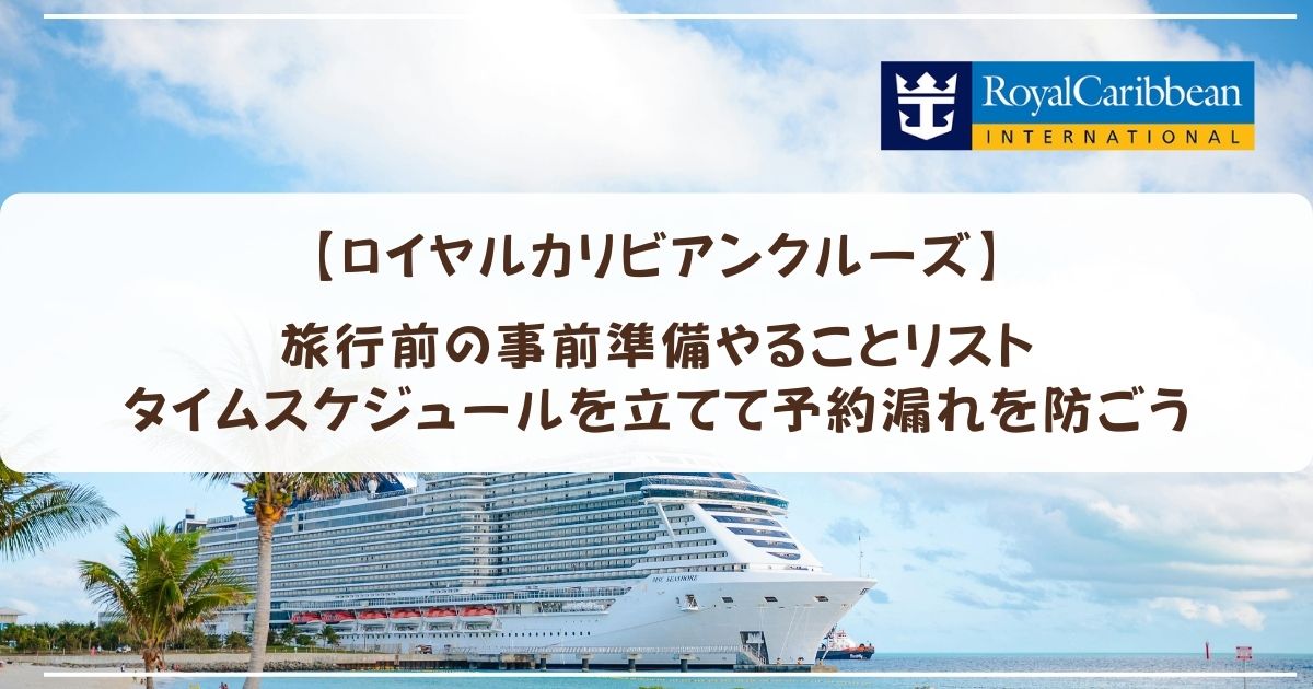 【ロイヤルカリビアンクルーズ】旅行前の事前準備やることリスト　タイムスケジュールを立てて予約漏れを防ごう