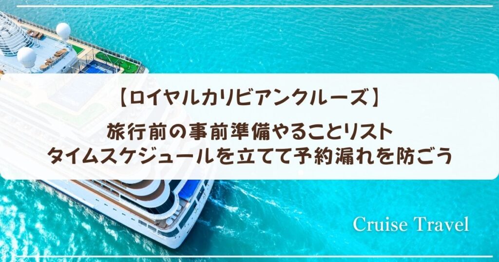 【ロイヤルカリビアンクルーズ】旅行前の事前準備やることリスト　タイムスケジュールを立てて予約漏れを防ごう