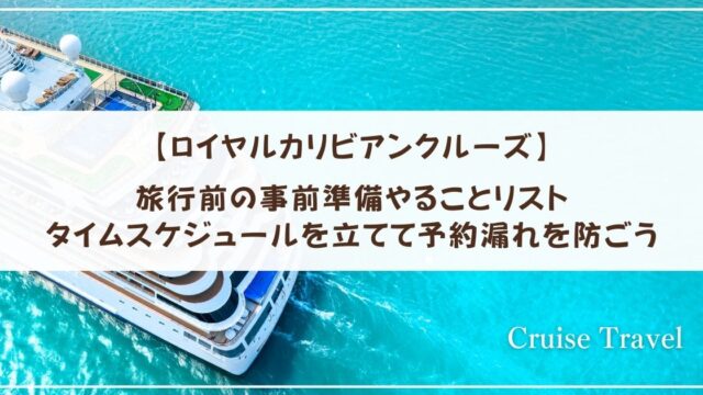 【ロイヤルカリビアンクルーズ】旅行前の事前準備やることリスト　タイムスケジュールを立てて予約漏れを防ごう