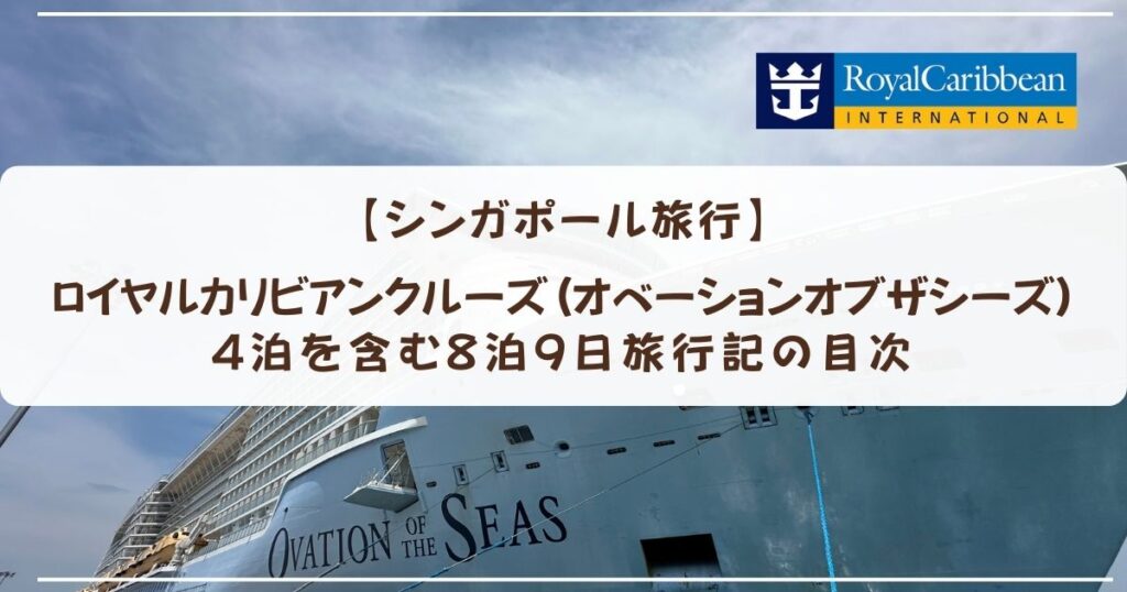 【シンガポール旅行】ロイヤルカリビアンクルーズ(オベーションオブザシーズ)4泊を含む8泊9日旅行記の目次