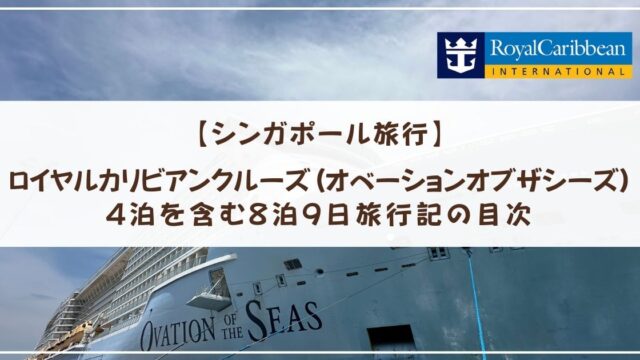 【シンガポール旅行】ロイヤルカリビアンクルーズ(オベーションオブザシーズ)4泊を含む8泊9日旅行記の目次