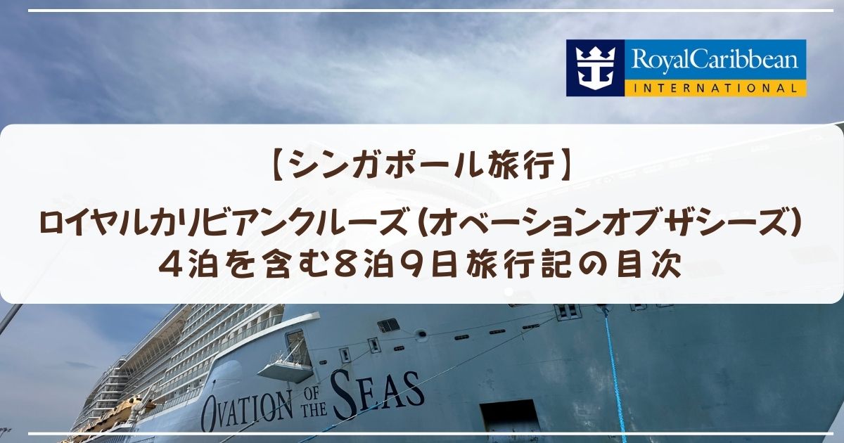 【シンガポール旅行】ロイヤルカリビアンクルーズ(オベーションオブザシーズ)4泊を含む8泊9日旅行記の目次