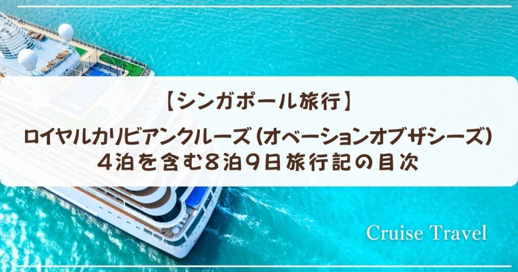 【シンガポール旅行】ロイヤルカリビアンクルーズ(オベーションオブザシーズ)4泊を含む8泊9日旅行記の目次