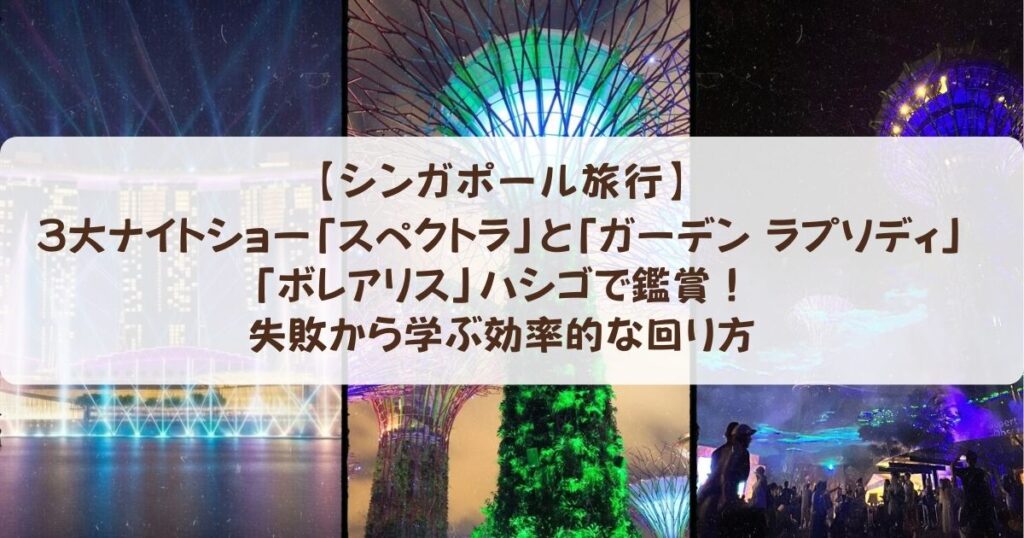 【シンガポール】３大ナイトショー「スペクトラ」と「ガーデン ラプソディ」「ボレアリス」ハシゴで鑑賞！失敗から学ぶ効率的な回り方