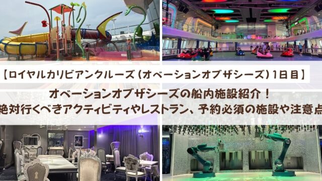 【ロイヤルカリビアンクルーズ】オベーションオブザシーズの船内施設紹介！絶対行くべきアクティビティやレストラン、予約必須の施設や注意点