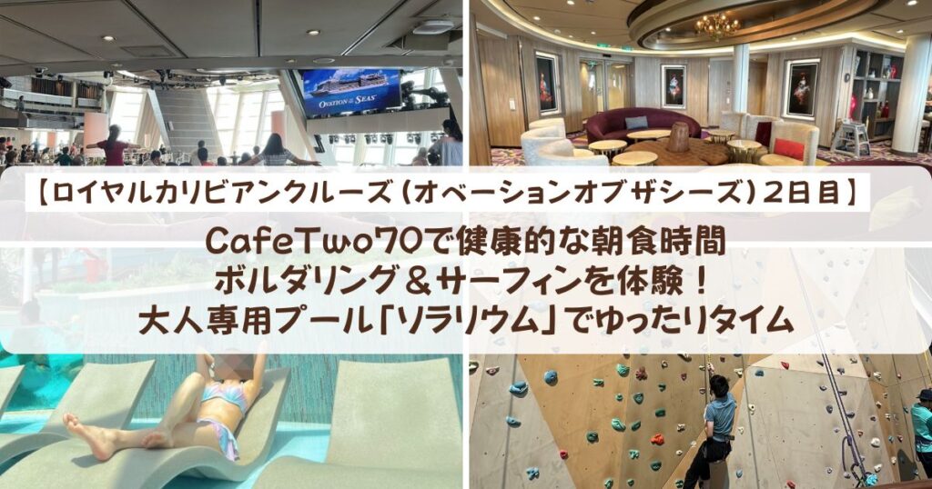【ロイヤルカリビアンクルーズ】CafeTwo70で健康的な朝食時間、ボルダリング＆サーフィンを体験！大人専用プール「ソラリウム」でゆったりタイム