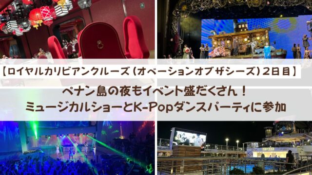 【ロイヤルカリビアンクルーズ】ペナン島の夜もイベント盛だくさん！ミュージカルショーとK-Popダンスパーティに参加