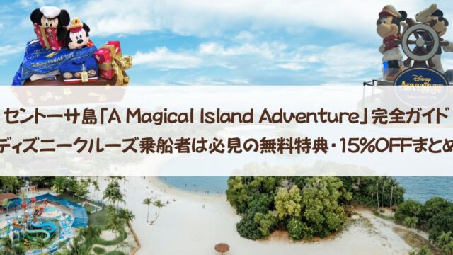 セントーサ島「A Magical Island Adventure」完全ガイド|ディズニークルーズ乗船者は必見の無料特典・15%OFFまとめ