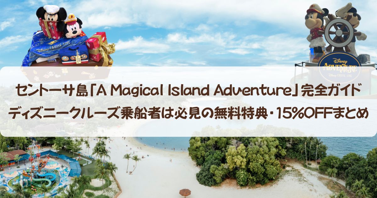 セントーサ島「A Magical Island Adventure」完全ガイド|ディズニークルーズ乗船者は必見の無料特典・15%OFFまとめ